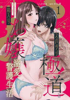 【期間限定　無料お試し版】スパダリ極道と箱入りお嬢の溺愛警護生活 処女の私を愛撫する指は乱暴だけど繊細で!?