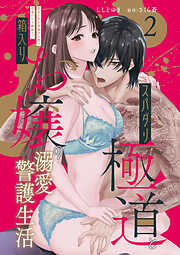 【期間限定　無料お試し版】スパダリ極道と箱入りお嬢の溺愛警護生活 処女の私を愛撫する指は乱暴だけど繊細で!?