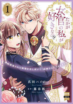 たかが女官の私が好きなの!?　婚約破棄された姫様を差し置いて、結婚なんてできません！【単行本版】1【電子限定特典付き】