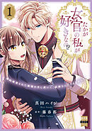 たかが女官の私が好きなの!?　婚約破棄された姫様を差し置いて、結婚なんてできません！【単行本版】1【電子限定特典付き】