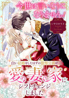 今世は言いなりになりません！白い結婚をしたはずの傲慢公爵が愛妻家にシフトチェンジしました