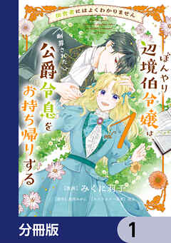 田舎者にはよくわかりません ぼんやり辺境伯令嬢は、断罪された公爵令息をお持ち帰りする【分冊版】　1