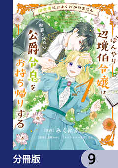 田舎者にはよくわかりません ぼんやり辺境伯令嬢は、断罪された公爵令息をお持ち帰りする【分冊版】　9