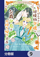 田舎者にはよくわかりません ぼんやり辺境伯令嬢は、断罪された公爵令息をお持ち帰りする【分冊版】　9