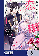 わたくしに恋してください！ ～ループ二回目の悪役令嬢ですが破滅回避のため誘惑します～【分冊版】　6