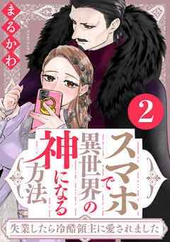 スマホで異世界の神になる方法～失業したら冷酷領主に愛されました～ ： 2 【電子限定特典付き】