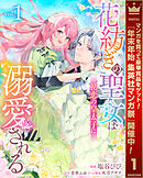 【期間限定　無料お試し版】花紡ぎの聖女は初恋の皇太子に溺愛される