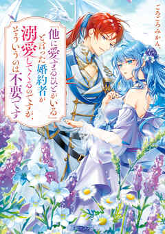 「他に愛するひとがいる」と言った婚約者が溺愛してくるのですが、そういうのは不要です【電子特典付き】