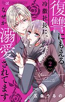 復讐にもえる冷徹社長に、なぜか溺愛されてます【マイクロ】 2