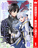 【期間限定　無料お試し版】籠のなかの竜聖女 ―虐げられた伯爵令嬢は、今日も溺愛されています― 1