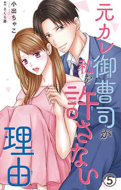 元カレ御曹司が私を許さない理由5