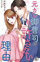 元カレ御曹司が私を許さない理由6