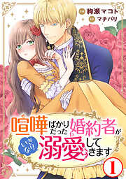 【期間限定　無料お試し版】喧嘩ばかりだった婚約者がいきなり溺愛してきます1