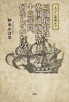 スペイン史料より 三浦按針は英国通商成立までの十三年間、何をしていたのか