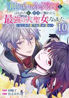 『触れられると死ぬ』と言われた私、王子に触れたら最強の大聖女になりました。ところで殿下の愛が重い【分冊版】 10