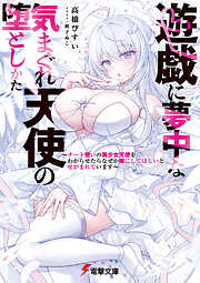 遊戯に夢中な気まぐれ天使の堕としかた　～チート使いの美少女天使をわからせたらなぜか嫁にしてほしいとせがまれています～