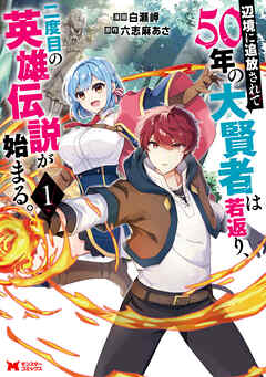辺境に追放されて50年の大賢者は若返り、二度目の英雄伝説が始まる。（コミック） ： 1