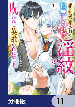 婚約破棄された色無しの私は、淫紋に呪われし英雄の色に染まる【分冊版】　11
