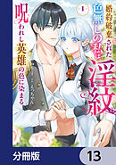 婚約破棄された色無しの私は、淫紋に呪われし英雄の色に染まる【分冊版】　13