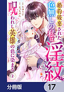 婚約破棄された色無しの私は、淫紋に呪われし英雄の色に染まる【分冊版】　17