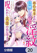 婚約破棄された色無しの私は、淫紋に呪われし英雄の色に染まる【分冊版】　20