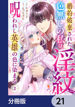 婚約破棄された色無しの私は、淫紋に呪われし英雄の色に染まる【分冊版】　21