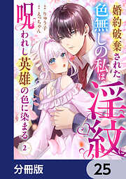 婚約破棄された色無しの私は、淫紋に呪われし英雄の色に染まる【分冊版】　25