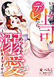 いじわる上司がデレたら、めっちゃ溺愛が止まりませんっ　鬼編集長が御曹司で私に結婚志願中!?（1）
