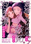 最推しアイドルから嫉妬で甘く抱き潰されました3巻