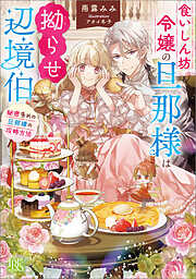 食いしん坊令嬢の旦那様は拗らせ辺境伯　秘密多めの旦那様の攻略方法【特典SS付】