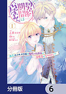 契約期間は孕むまで　貧乏ステルス令嬢が魔性の侯爵様の溺愛妻になりまして!?【分冊版】　6