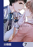 好きになって、ゴメン。【分冊版】　7