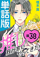 推しが我が家にやってきた！【単話版】（38）