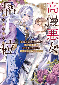 高慢悪女の品位　最強騎士のトラウマも王子の未練もすべてわたくしが叩き折ってみせますわ【電子特典付き】