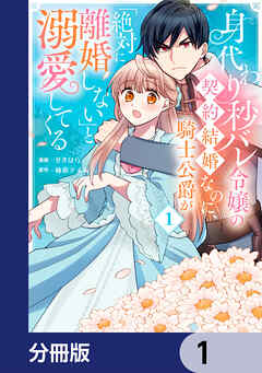 身代わり秒バレ令嬢の契約結婚なのに、騎士公爵が「絶対に離婚しない」と溺愛してくる【分冊版】　1