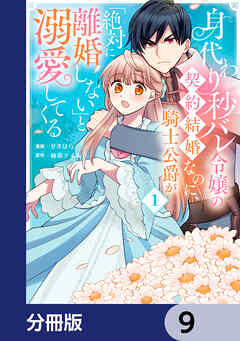 身代わり秒バレ令嬢の契約結婚なのに、騎士公爵が「絶対に離婚しない」と溺愛してくる【分冊版】　9