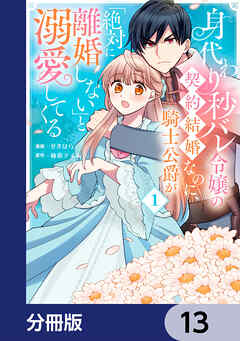 身代わり秒バレ令嬢の契約結婚なのに、騎士公爵が「絶対に離婚しない」と溺愛してくる【分冊版】　13