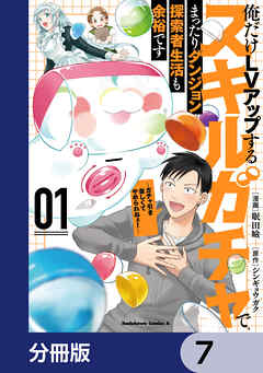 俺だけＬＶアップするスキルガチャで、まったりダンジョン探索者生活も余裕です　～ガチャ引き楽しくてやめられねぇ！～【分冊版】　7