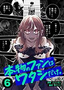 本物のファンはワタシだけ。6巻