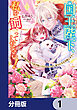 国王陛下、私を飼ってください！　～妹の身代わりで貢ぎ物にされましたが、愛され犬を目指します～【分冊版】　1