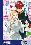 絶対に結婚したくない令嬢、辺境のケダモノと呼ばれる将軍閣下の押しかけ妻になる【分冊版】　13