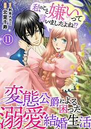 【期間限定　無料お試し版】私のこと嫌いって言いましたよね！？変態公爵による困った溺愛結婚生活