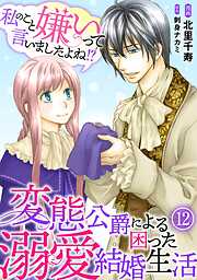 【期間限定　無料お試し版】私のこと嫌いって言いましたよね！？変態公爵による困った溺愛結婚生活