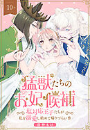 猛獣たちのお妃候補～塩対応王子たちが私を溺愛し始めて帰りづらい件～［ばら売り］　第10話