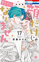 顔だけじゃ好きになりません　ときめき供給無限大 後日談付き小冊子付き特装版【電子限定おまけ付き】　17巻