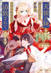 天使の妹を虐げていると難癖をつけられるので追放されてあげます　巷で噂の女神とはあなた達が捨てた私のことです【電子特典付き】