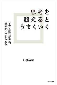 思考を超えるとうまくいく　不安と迷いが消え、軽やかに生きられる