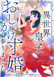 異世界皇子、おしかけ求婚に参りました　【単行本版／描き下ろし特典付き】