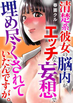 清楚系彼女の脳内がエッチな妄想で埋め尽くされていたんですが。