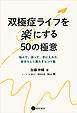 双極症ライフを楽にする50の極意　悩んで、迷って、手に入れた、自分らしく暮らすヒント集